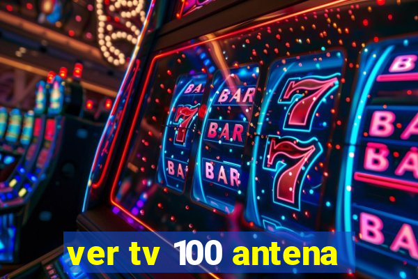 ver tv 100 antena